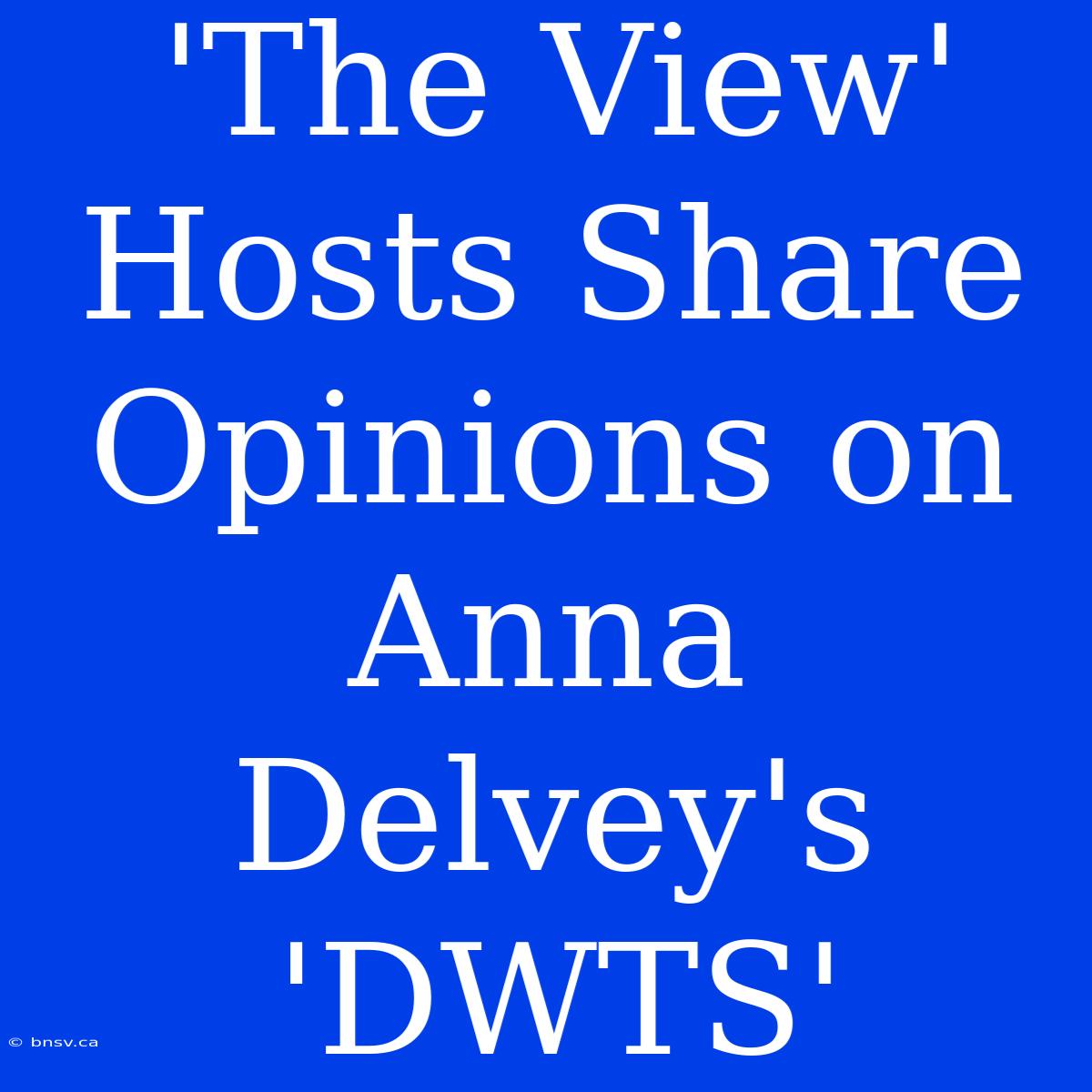 'The View' Hosts Share Opinions On Anna Delvey's 'DWTS'