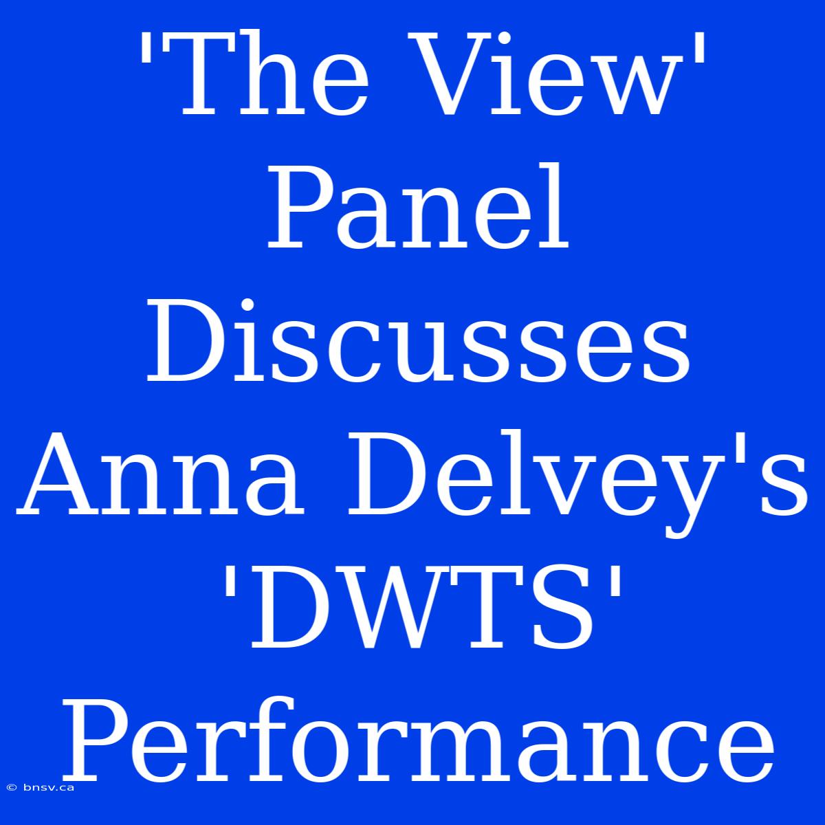 'The View' Panel Discusses Anna Delvey's 'DWTS' Performance