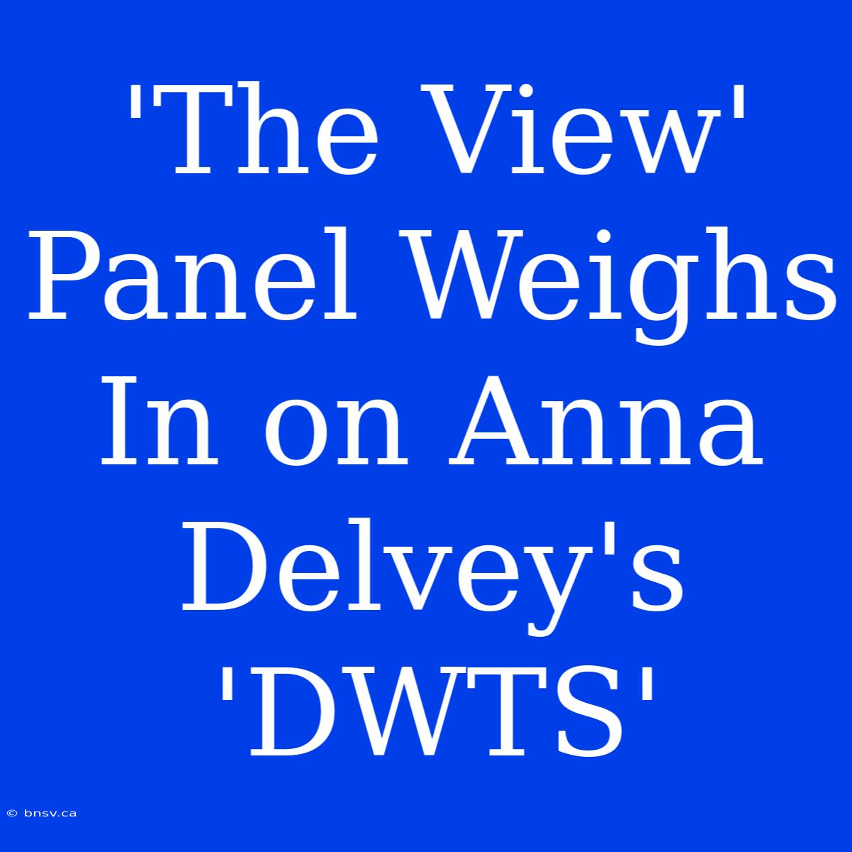 'The View' Panel Weighs In On Anna Delvey's 'DWTS'