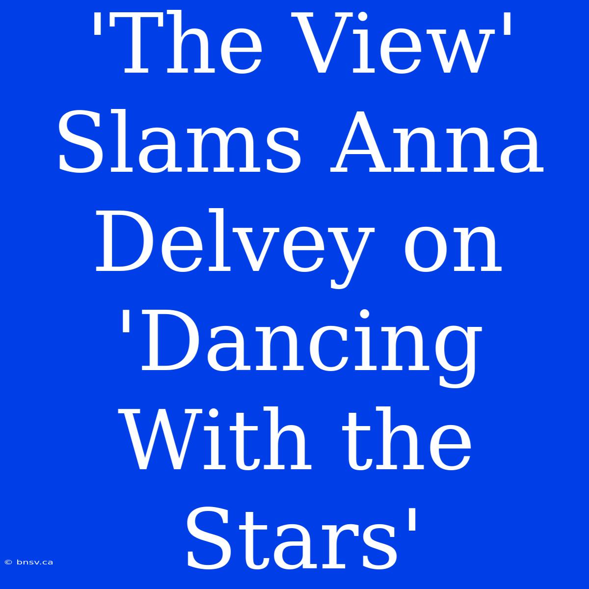 'The View' Slams Anna Delvey On 'Dancing With The Stars'