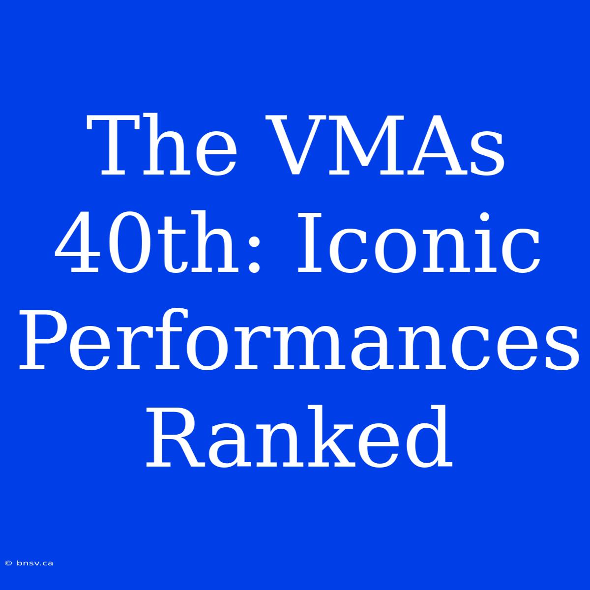 The VMAs 40th: Iconic Performances Ranked