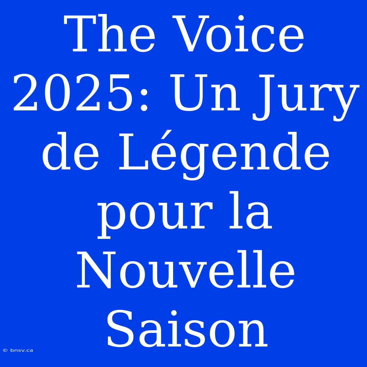 The Voice 2025: Un Jury De Légende Pour La Nouvelle Saison