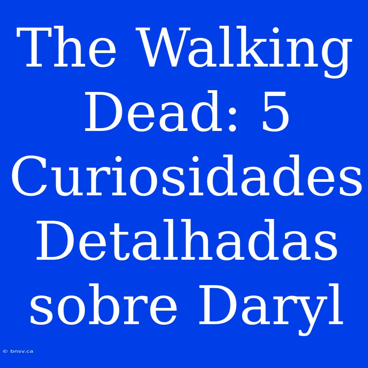 The Walking Dead: 5 Curiosidades Detalhadas Sobre Daryl