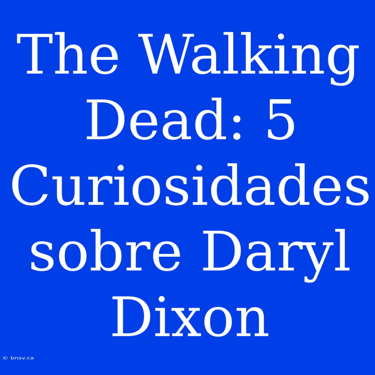 The Walking Dead: 5 Curiosidades Sobre Daryl Dixon