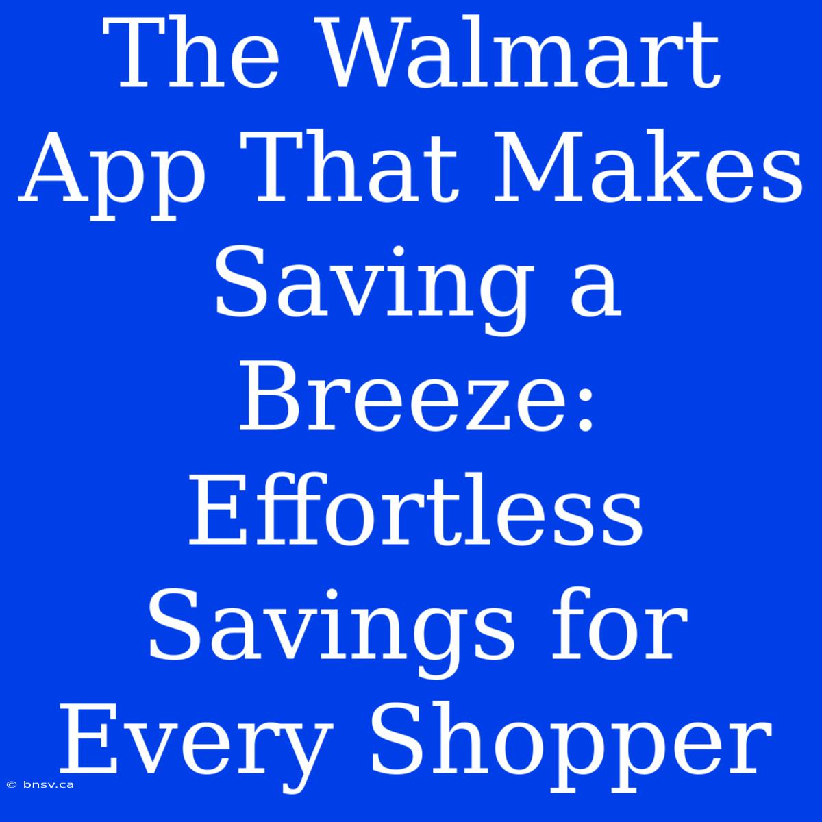 The Walmart App That Makes Saving A Breeze: Effortless Savings For Every Shopper