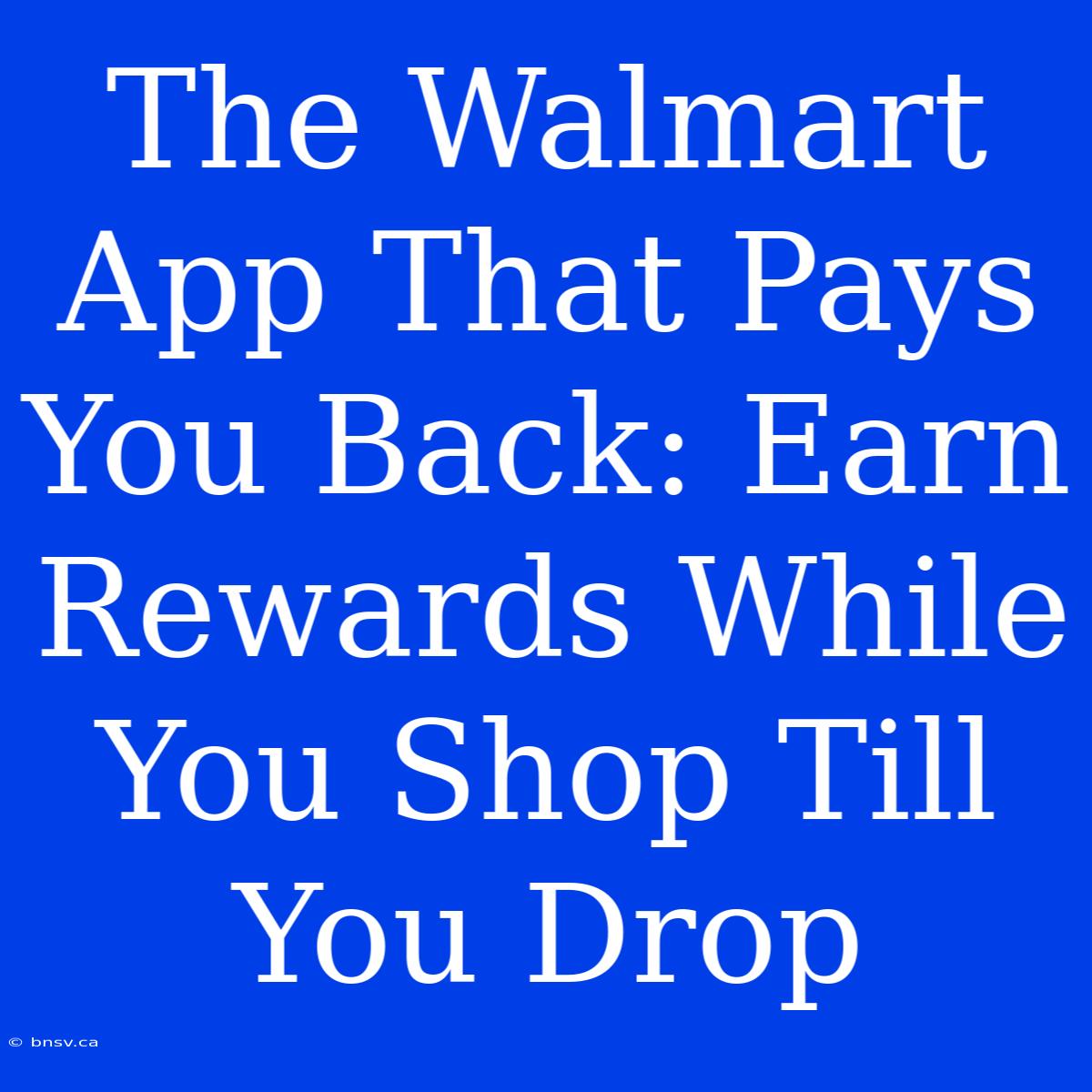 The Walmart App That Pays You Back: Earn Rewards While You Shop Till You Drop