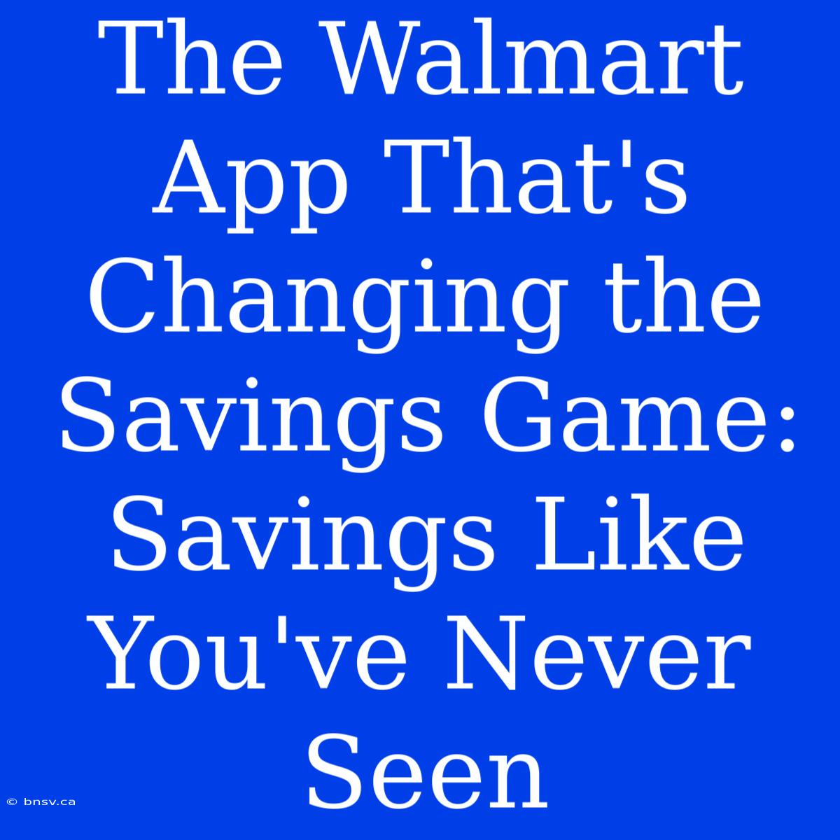 The Walmart App That's Changing The Savings Game: Savings Like You've Never Seen