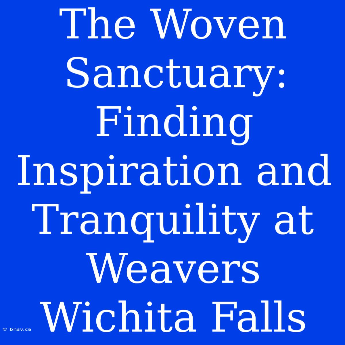 The Woven Sanctuary: Finding Inspiration And Tranquility At Weavers Wichita Falls