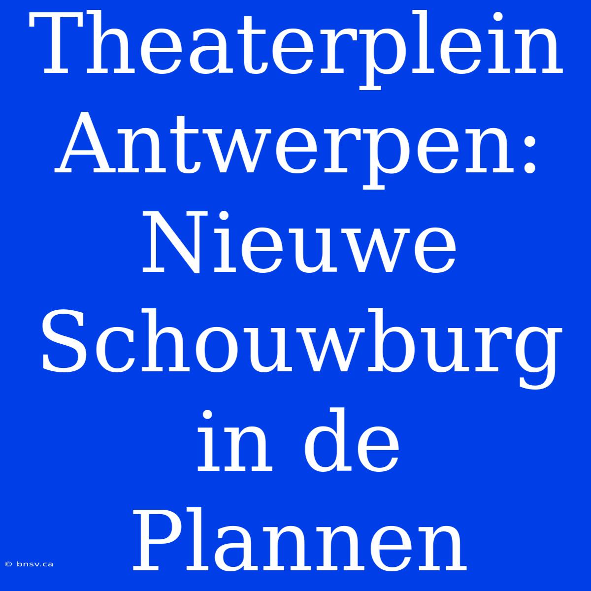 Theaterplein Antwerpen: Nieuwe Schouwburg In De Plannen