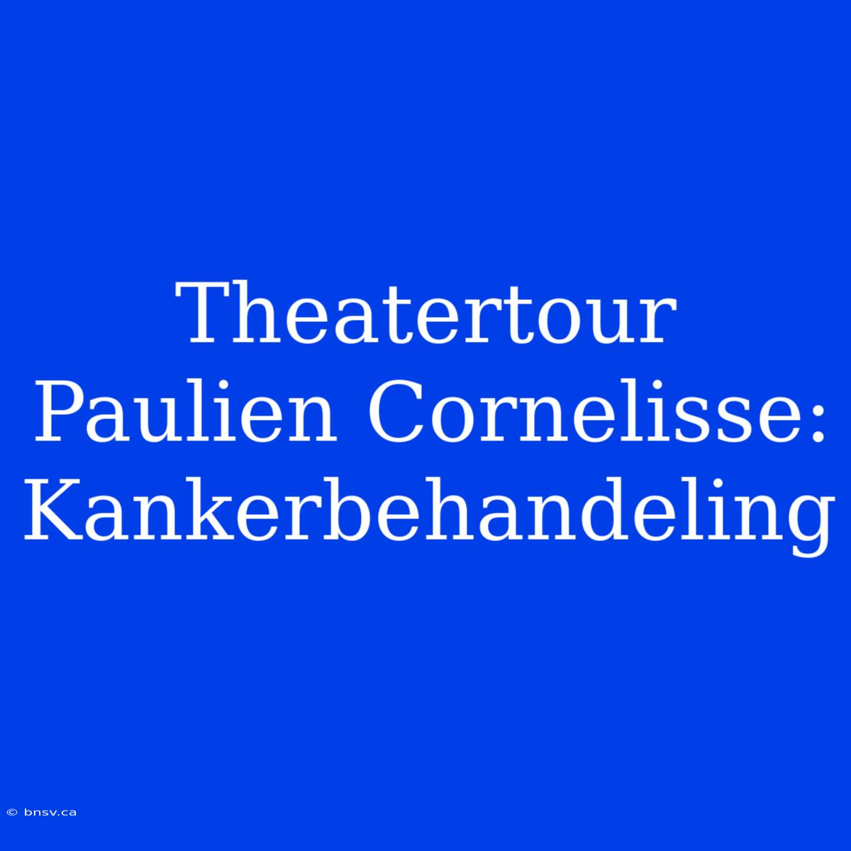 Theatertour Paulien Cornelisse: Kankerbehandeling