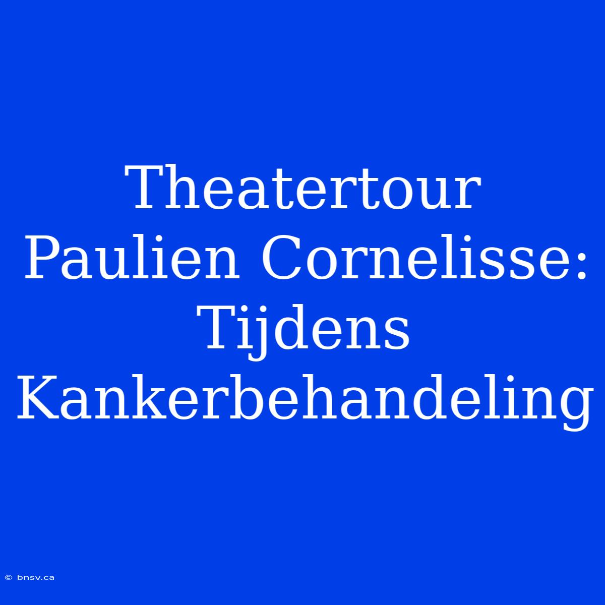 Theatertour Paulien Cornelisse: Tijdens Kankerbehandeling