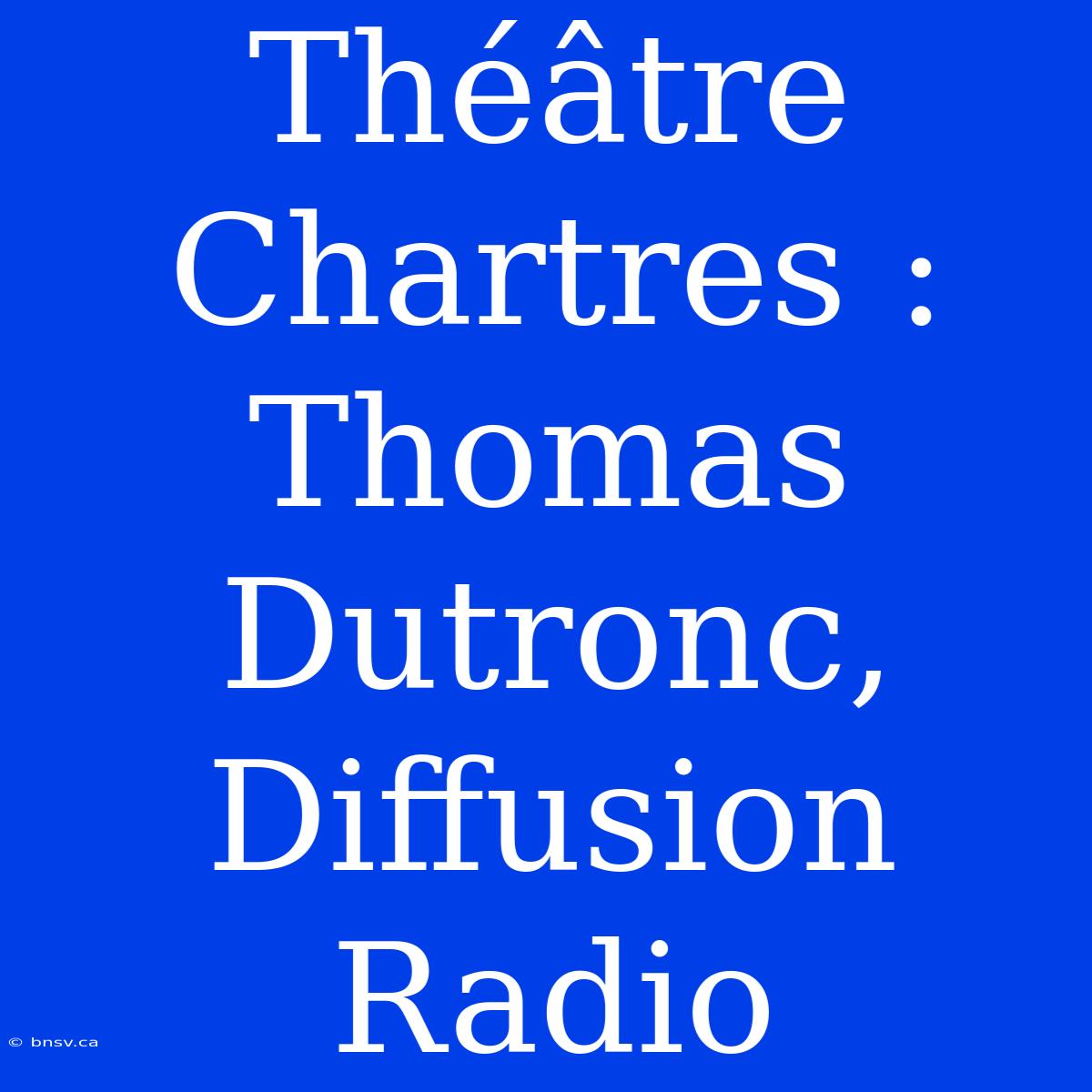 Théâtre Chartres : Thomas Dutronc, Diffusion Radio