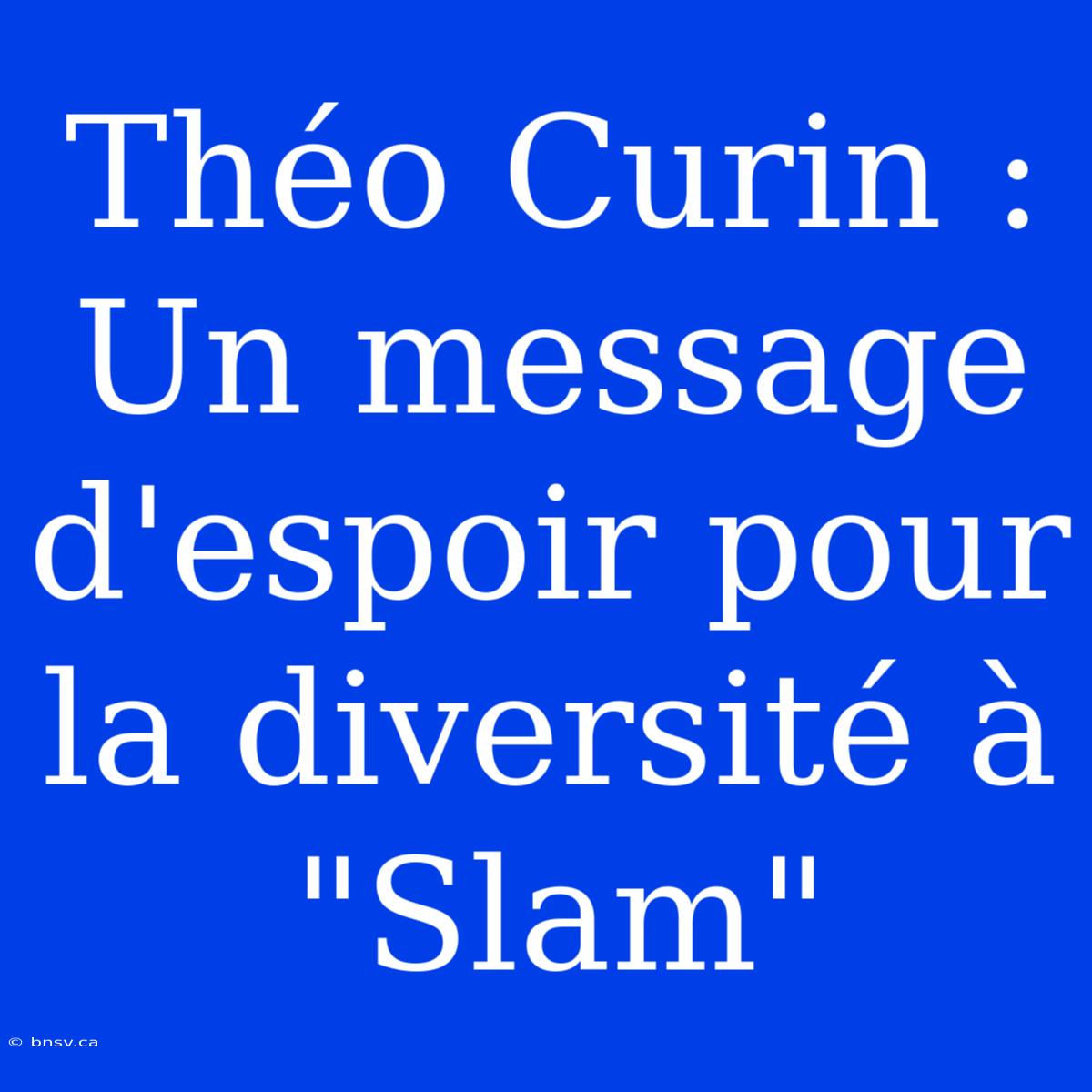 Théo Curin : Un Message D'espoir Pour La Diversité À 