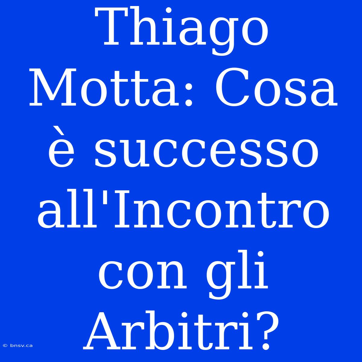 Thiago Motta: Cosa È Successo All'Incontro Con Gli Arbitri?