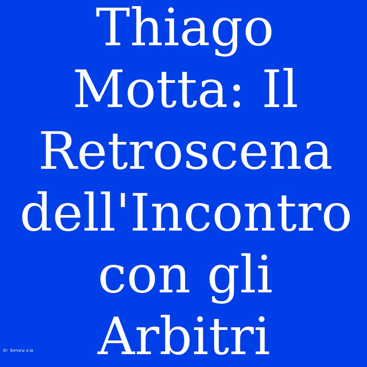 Thiago Motta: Il Retroscena Dell'Incontro Con Gli Arbitri