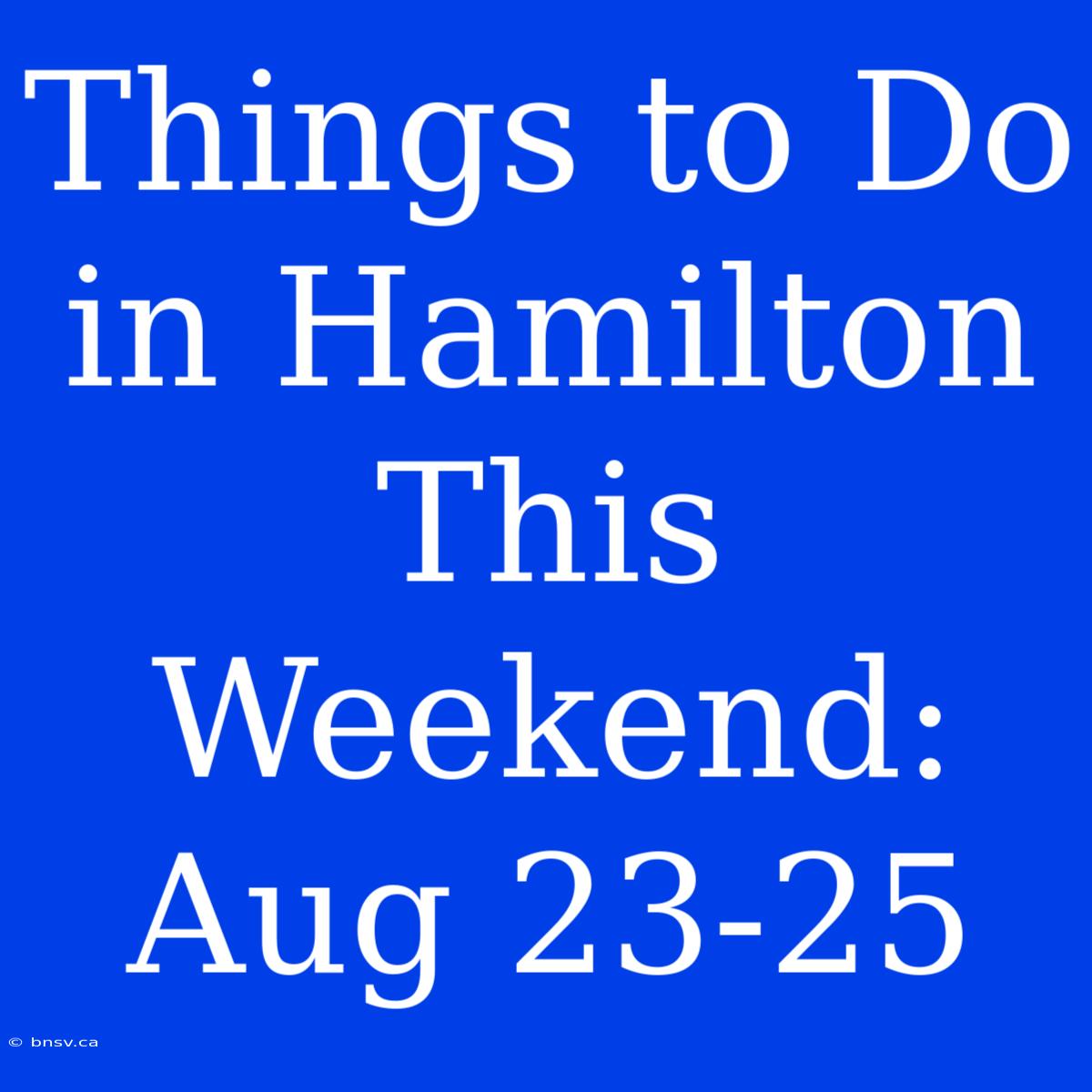 Things To Do In Hamilton This Weekend: Aug 23-25