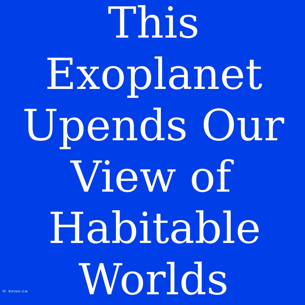 This Exoplanet Upends Our View Of Habitable Worlds