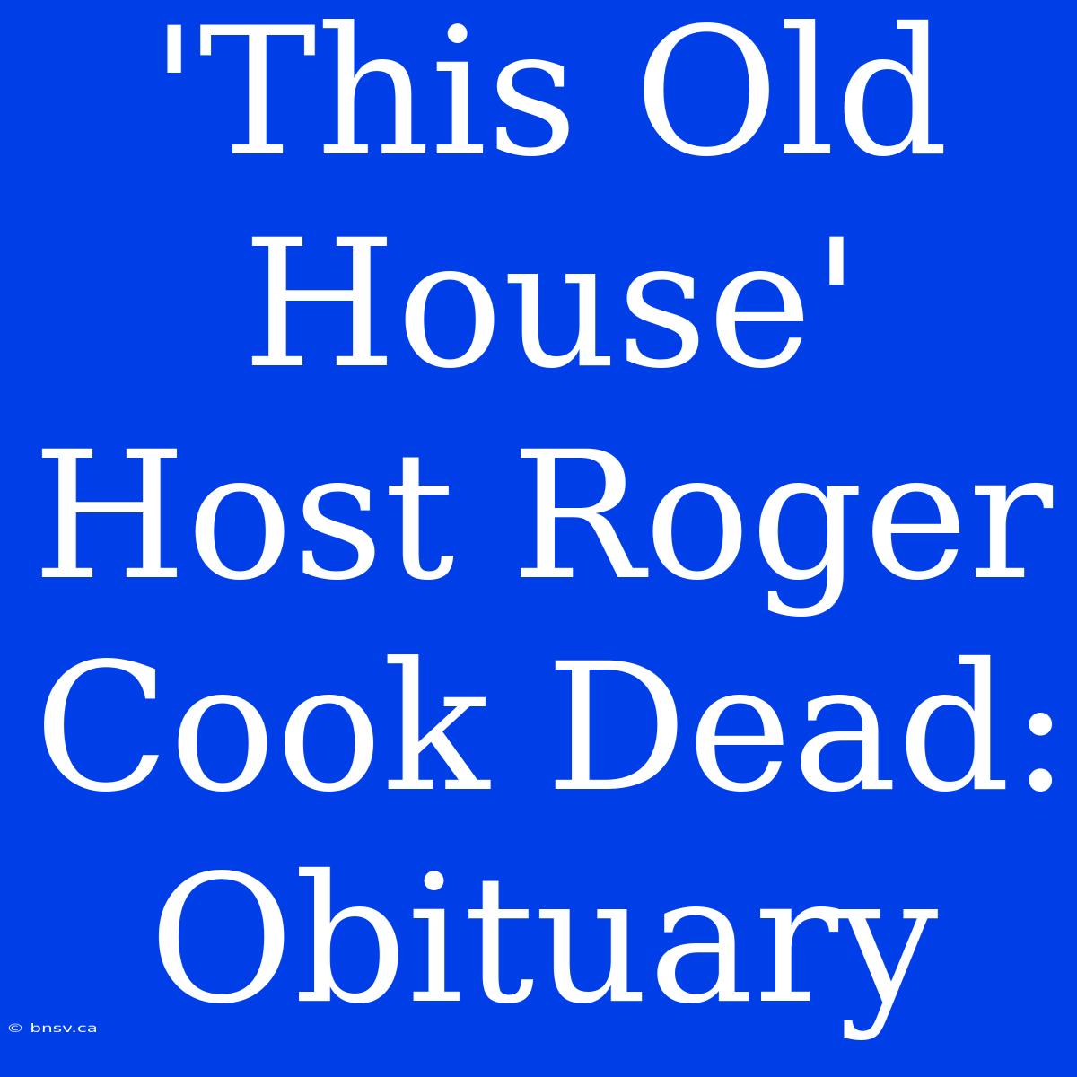 'This Old House' Host Roger Cook Dead: Obituary