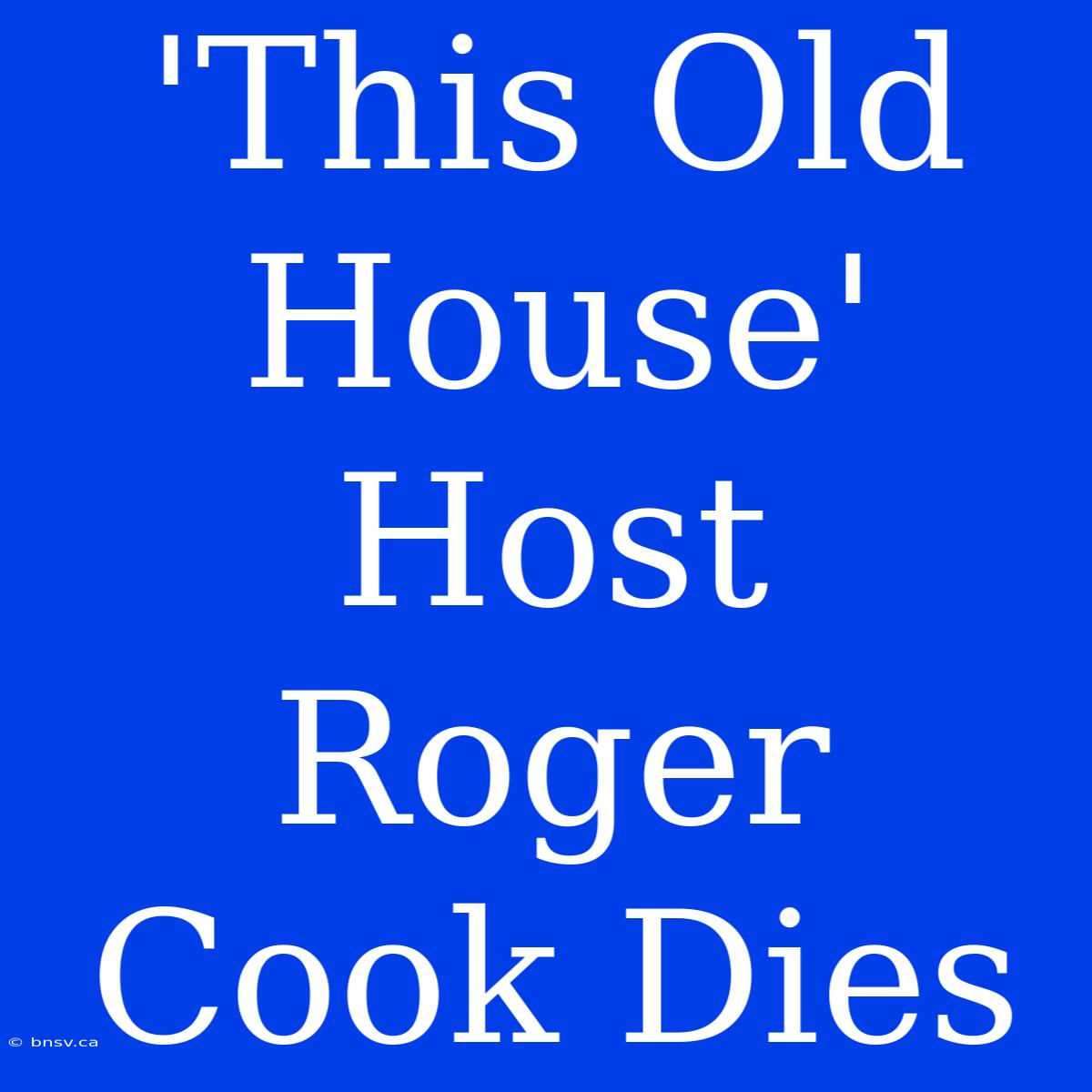 'This Old House' Host Roger Cook Dies