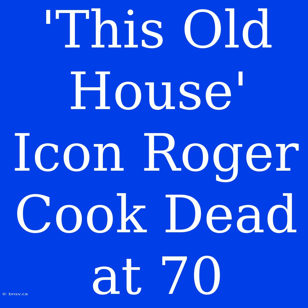 'This Old House' Icon Roger Cook Dead At 70