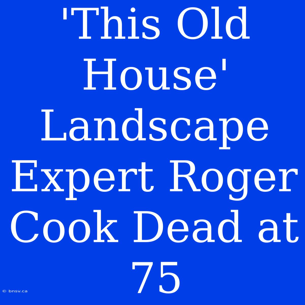 'This Old House' Landscape Expert Roger Cook Dead At 75