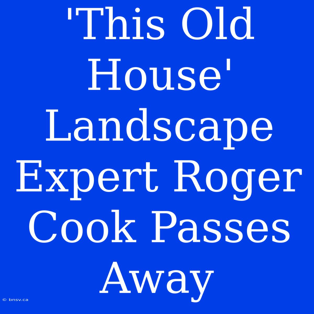 'This Old House' Landscape Expert Roger Cook Passes Away