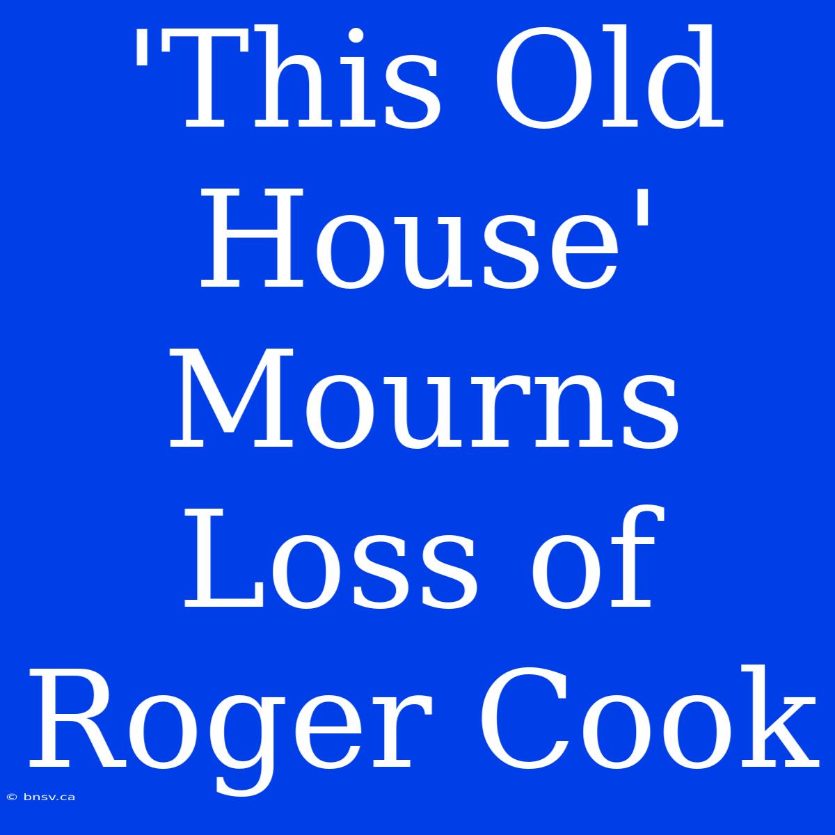 'This Old House' Mourns Loss Of Roger Cook