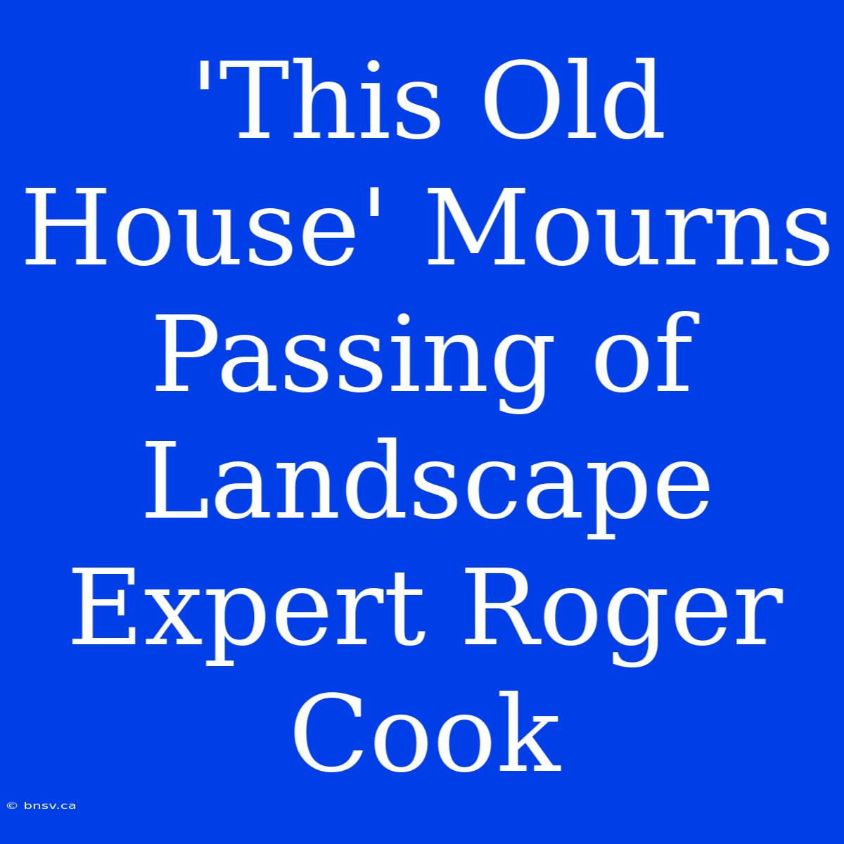 'This Old House' Mourns Passing Of Landscape Expert Roger Cook