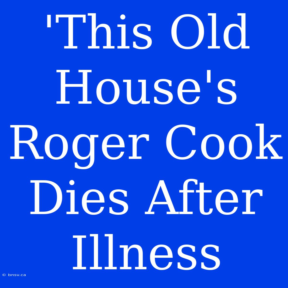 'This Old House's Roger Cook Dies After Illness