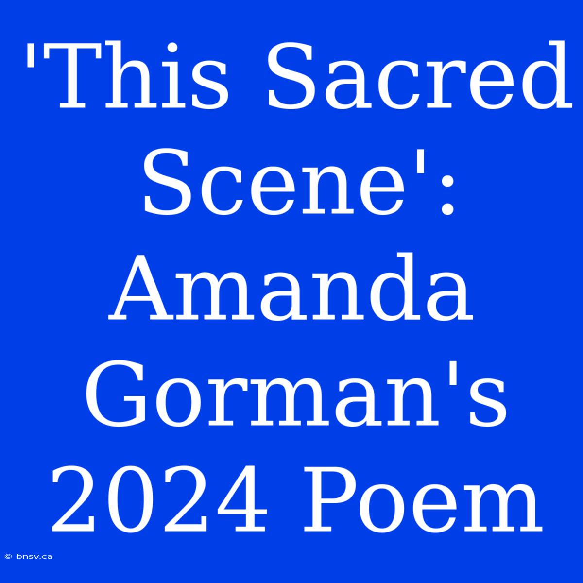 'This Sacred Scene': Amanda Gorman's 2024 Poem