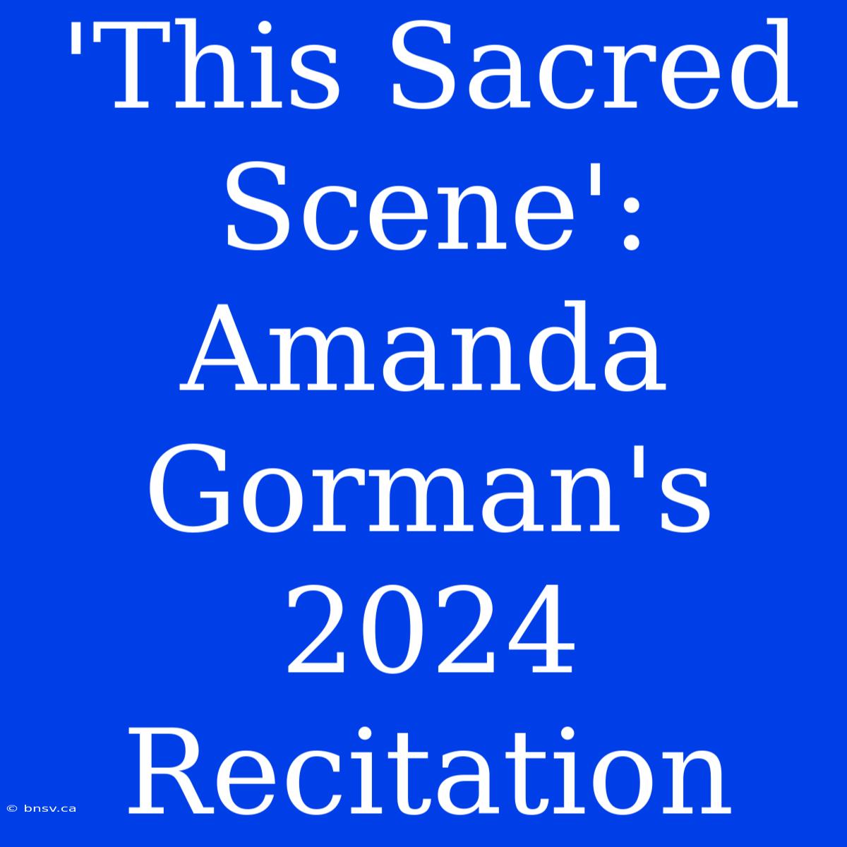 'This Sacred Scene': Amanda Gorman's 2024 Recitation