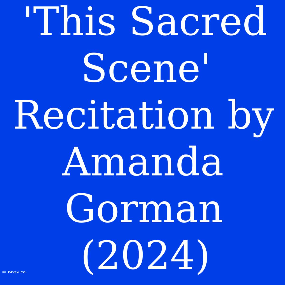 'This Sacred Scene' Recitation By Amanda Gorman (2024)