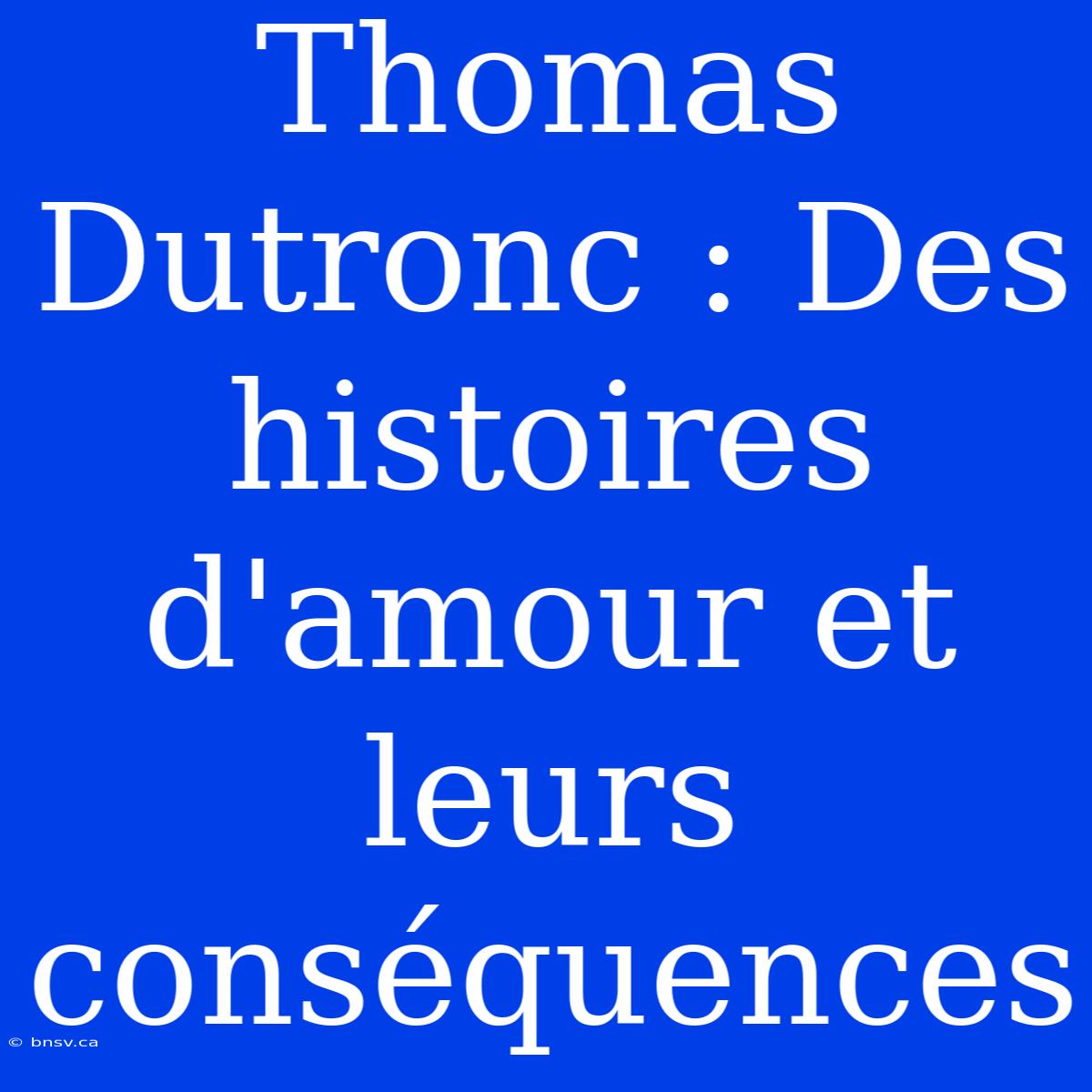 Thomas Dutronc : Des Histoires D'amour Et Leurs Conséquences