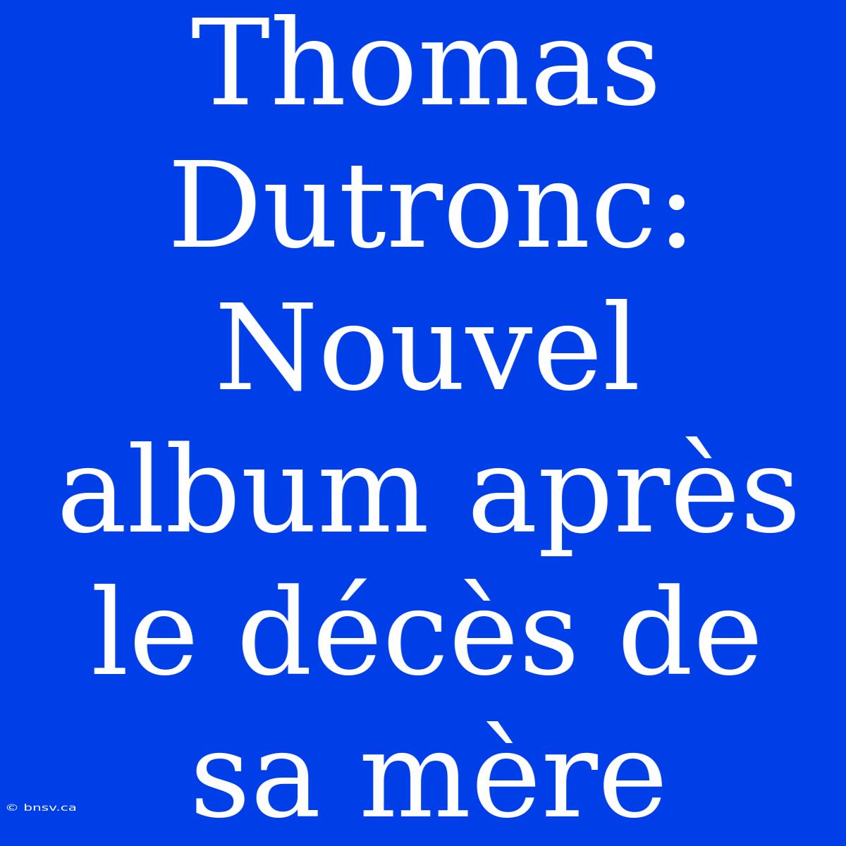 Thomas Dutronc: Nouvel Album Après Le Décès De Sa Mère