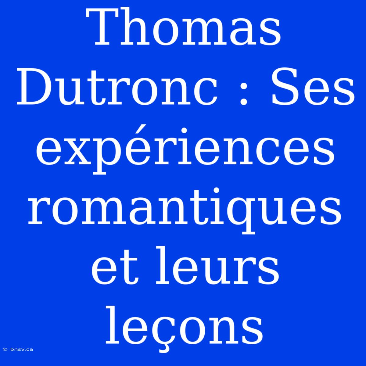 Thomas Dutronc : Ses Expériences Romantiques Et Leurs Leçons