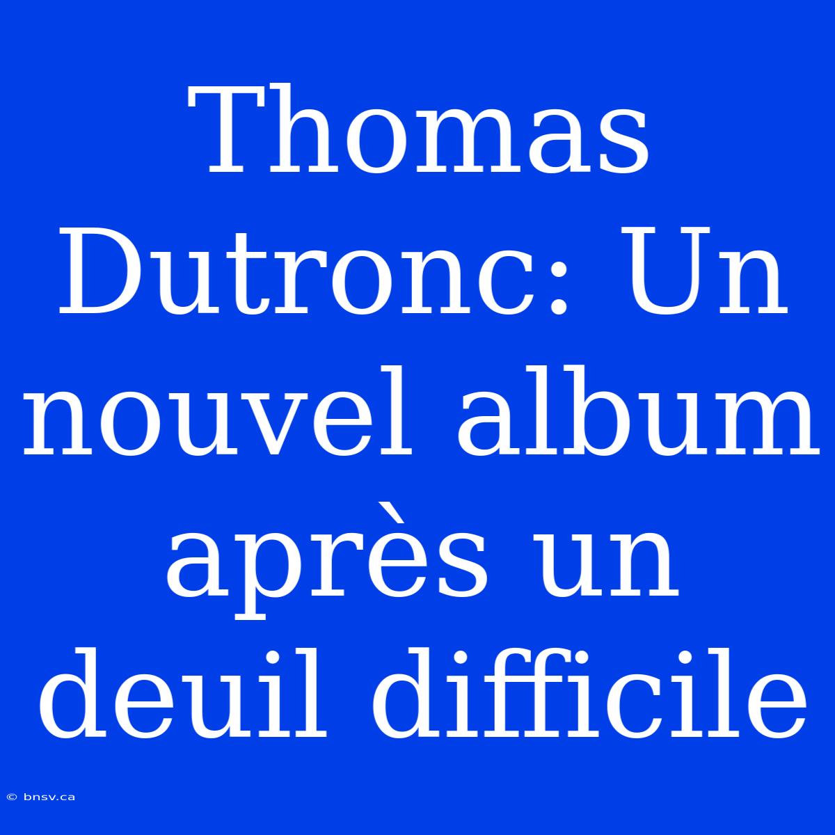 Thomas Dutronc: Un Nouvel Album Après Un Deuil Difficile