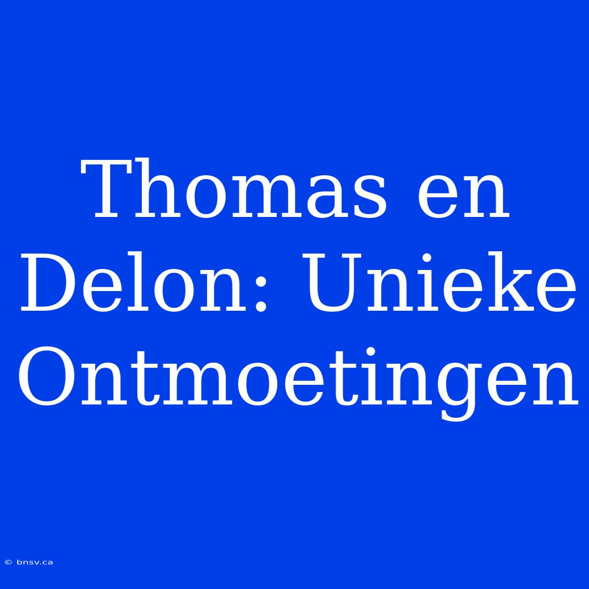 Thomas En Delon: Unieke Ontmoetingen