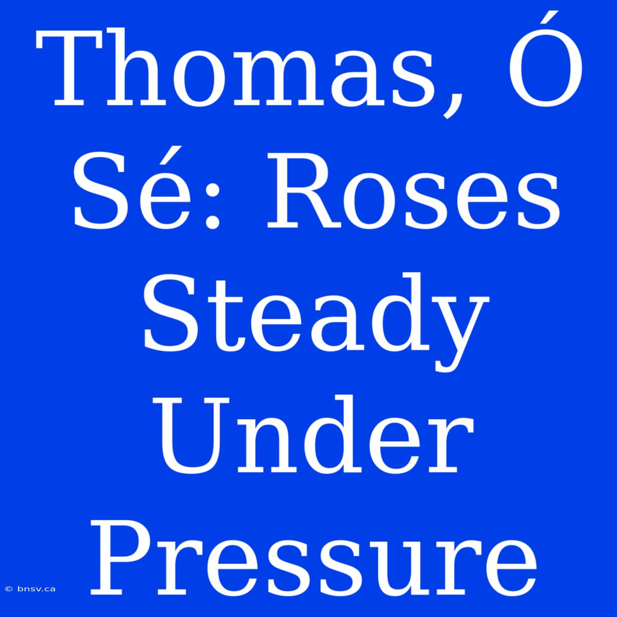 Thomas, Ó Sé: Roses Steady Under Pressure