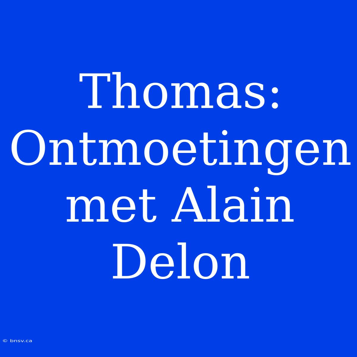 Thomas: Ontmoetingen Met Alain Delon