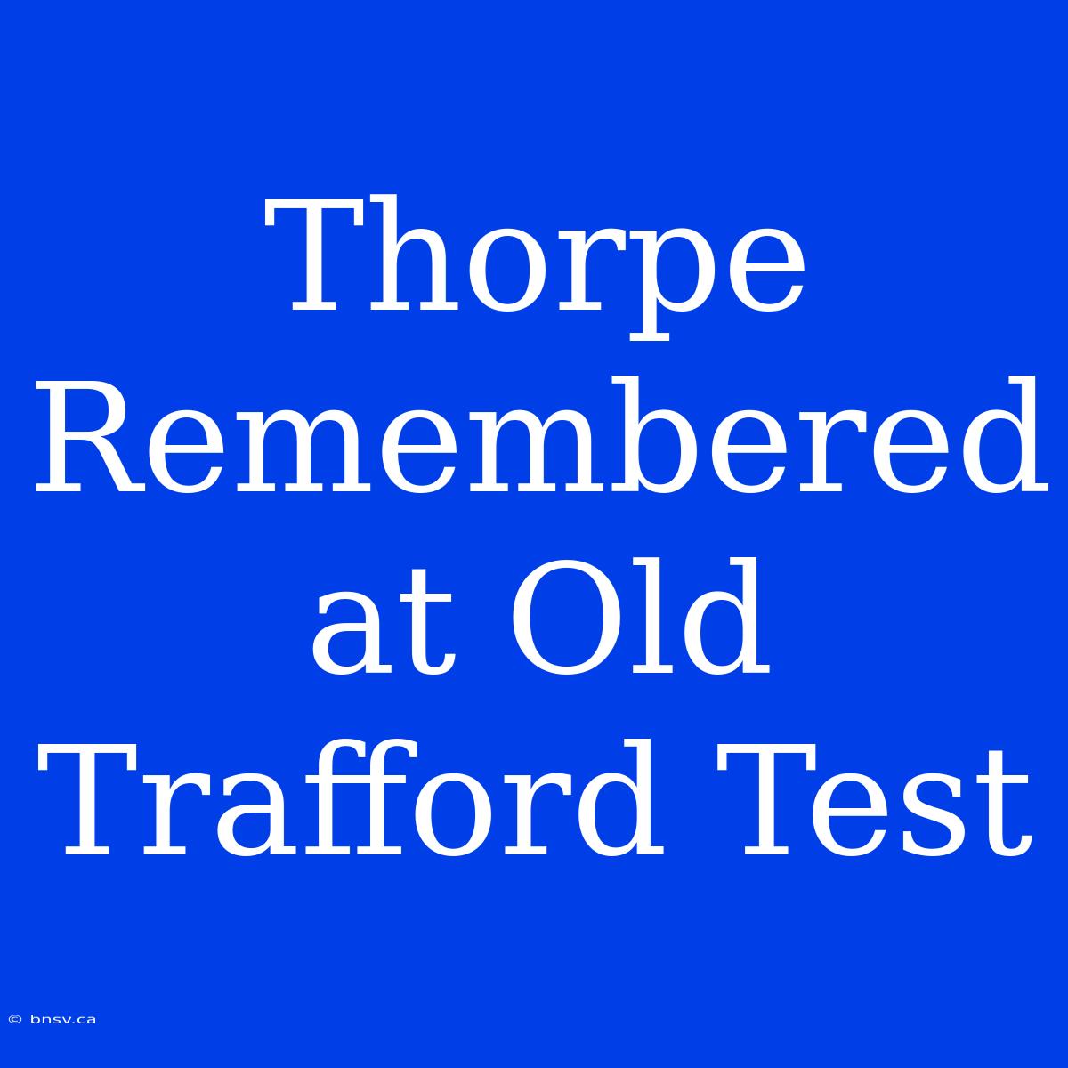 Thorpe Remembered At Old Trafford Test