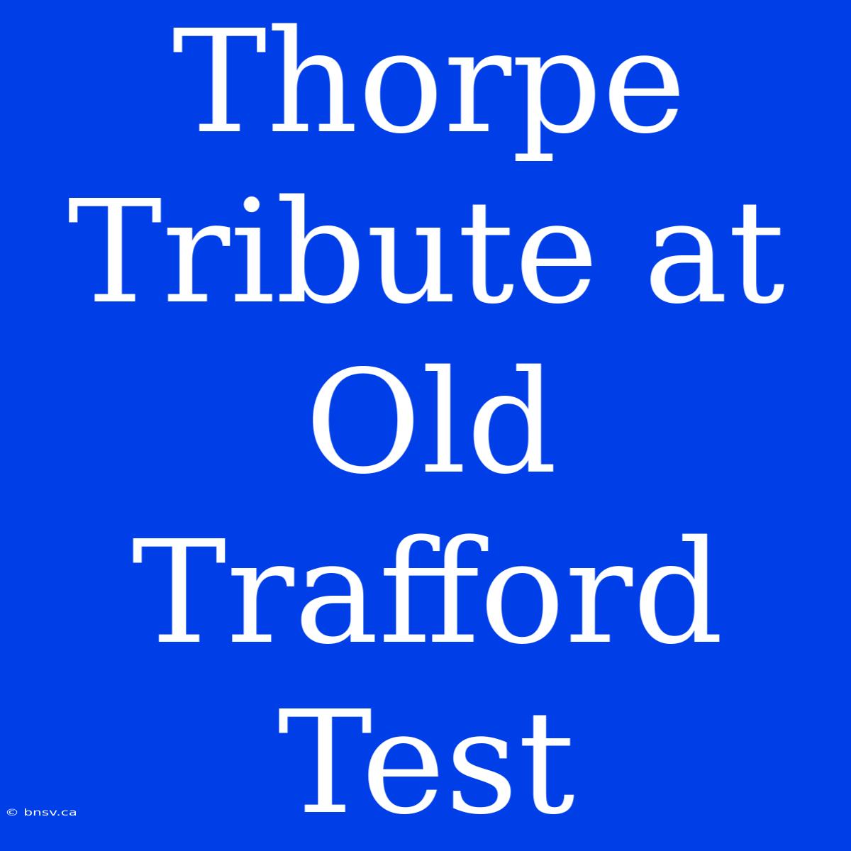 Thorpe Tribute At Old Trafford Test