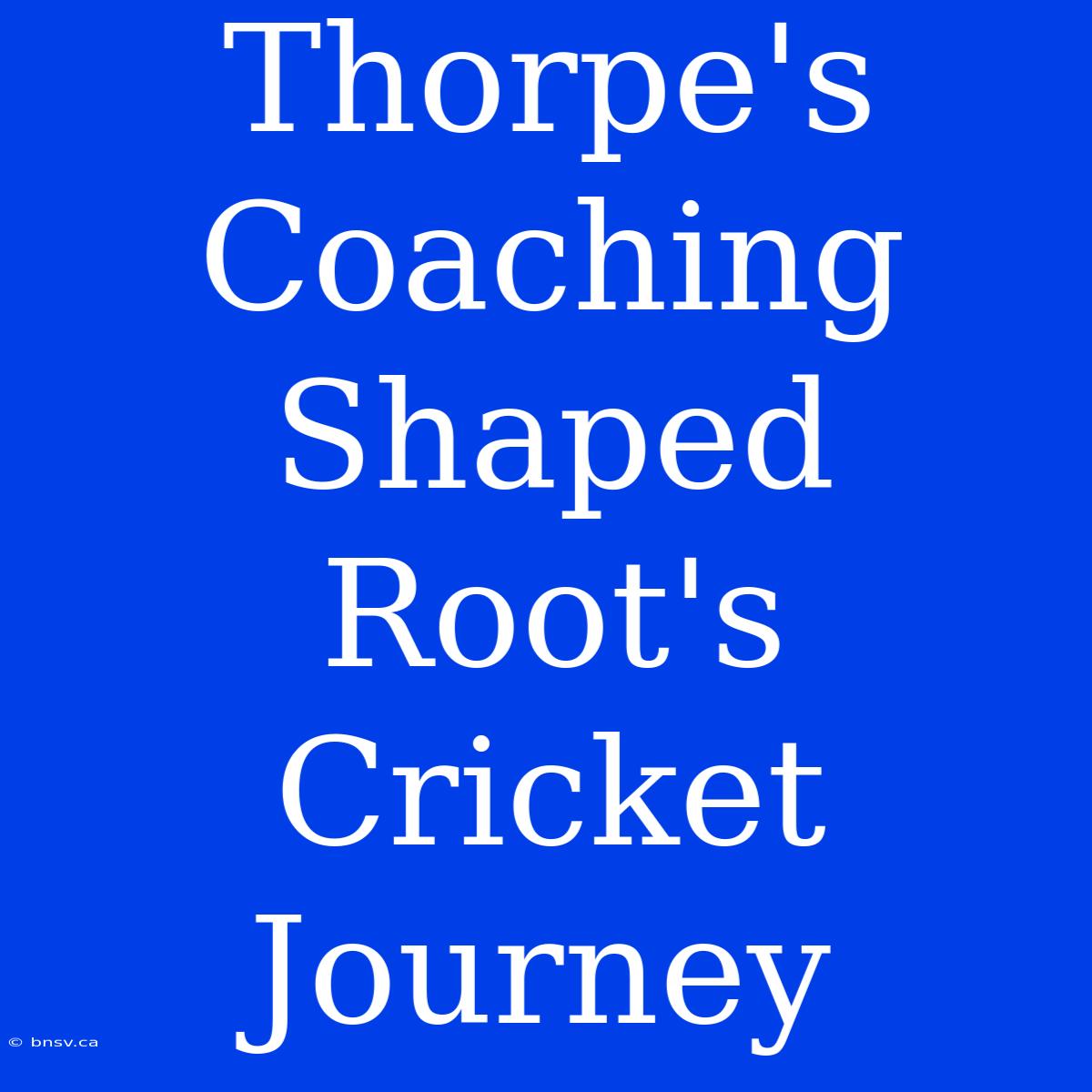 Thorpe's Coaching Shaped Root's Cricket Journey