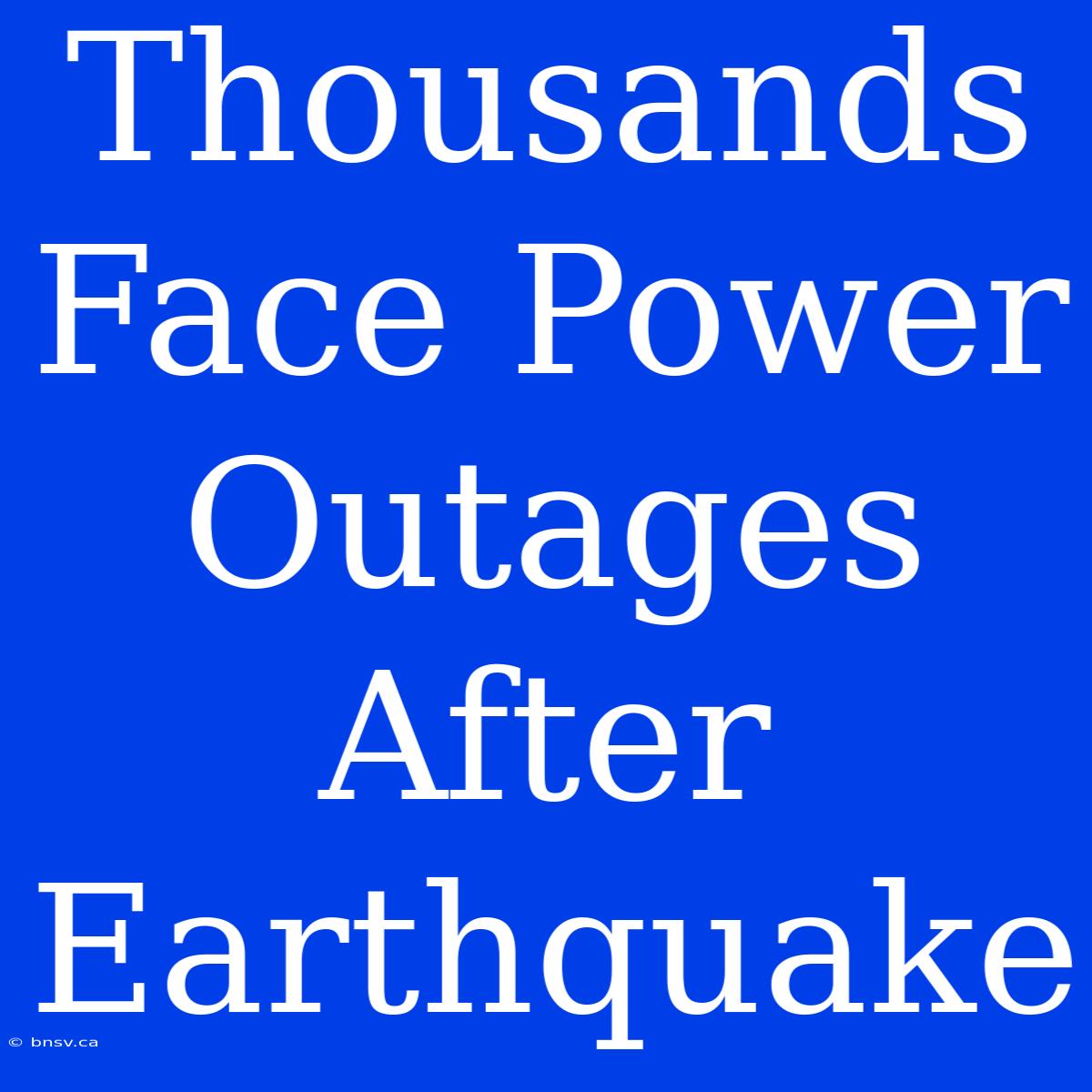 Thousands Face Power Outages After Earthquake