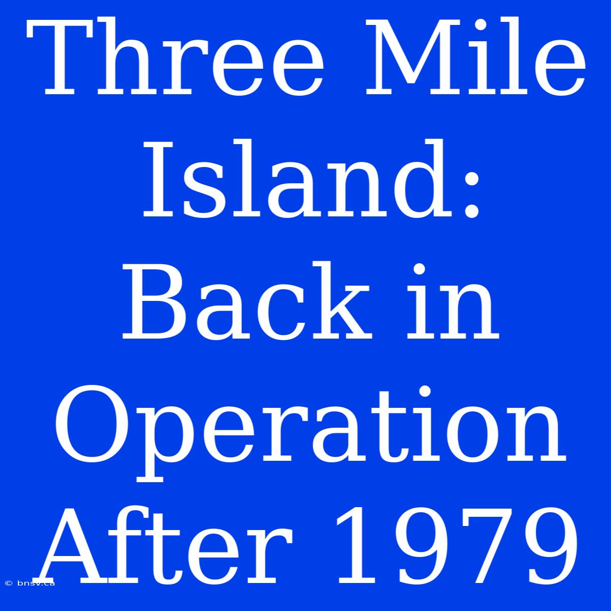 Three Mile Island: Back In Operation After 1979