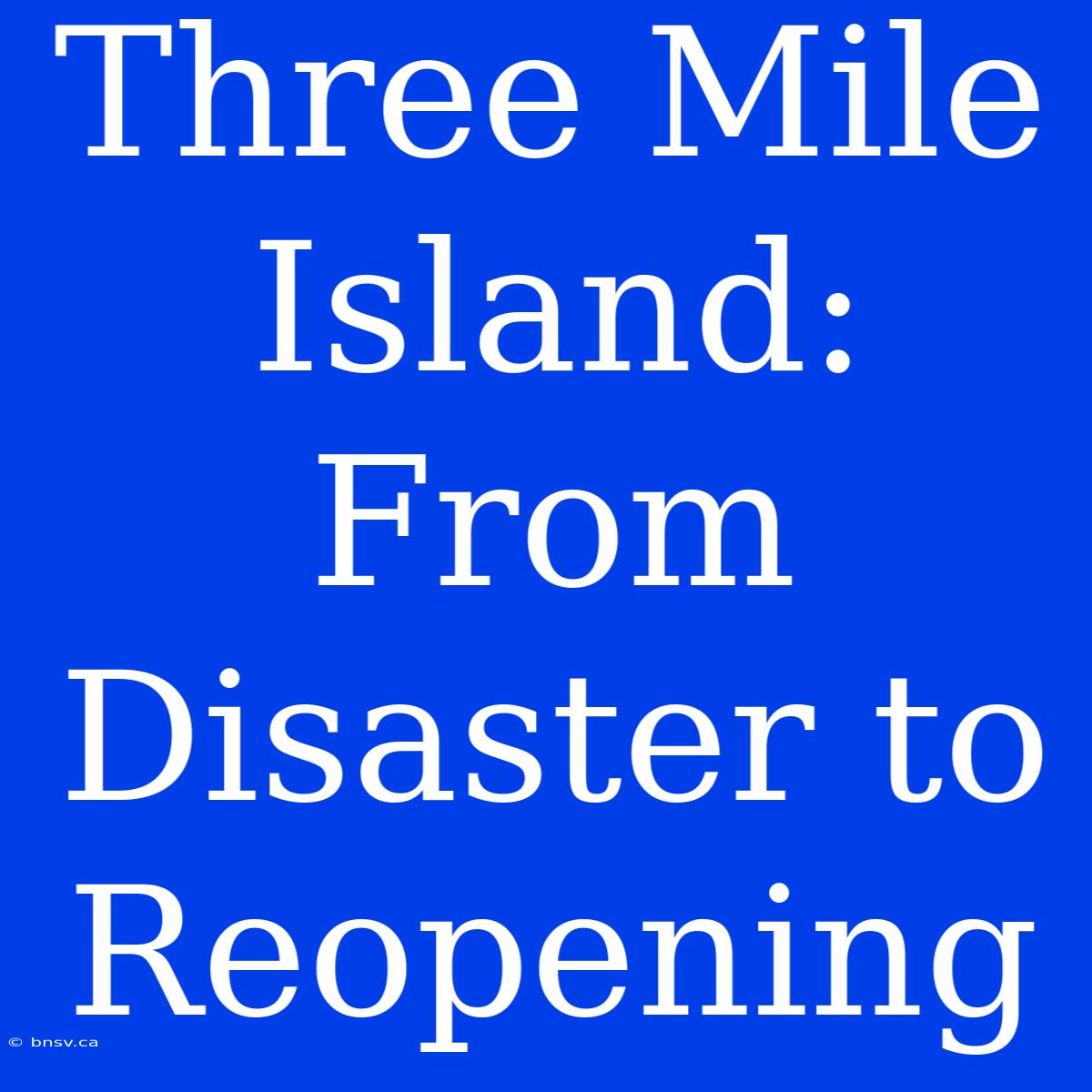 Three Mile Island: From Disaster To Reopening