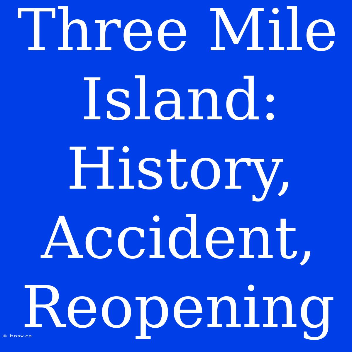 Three Mile Island: History, Accident, Reopening