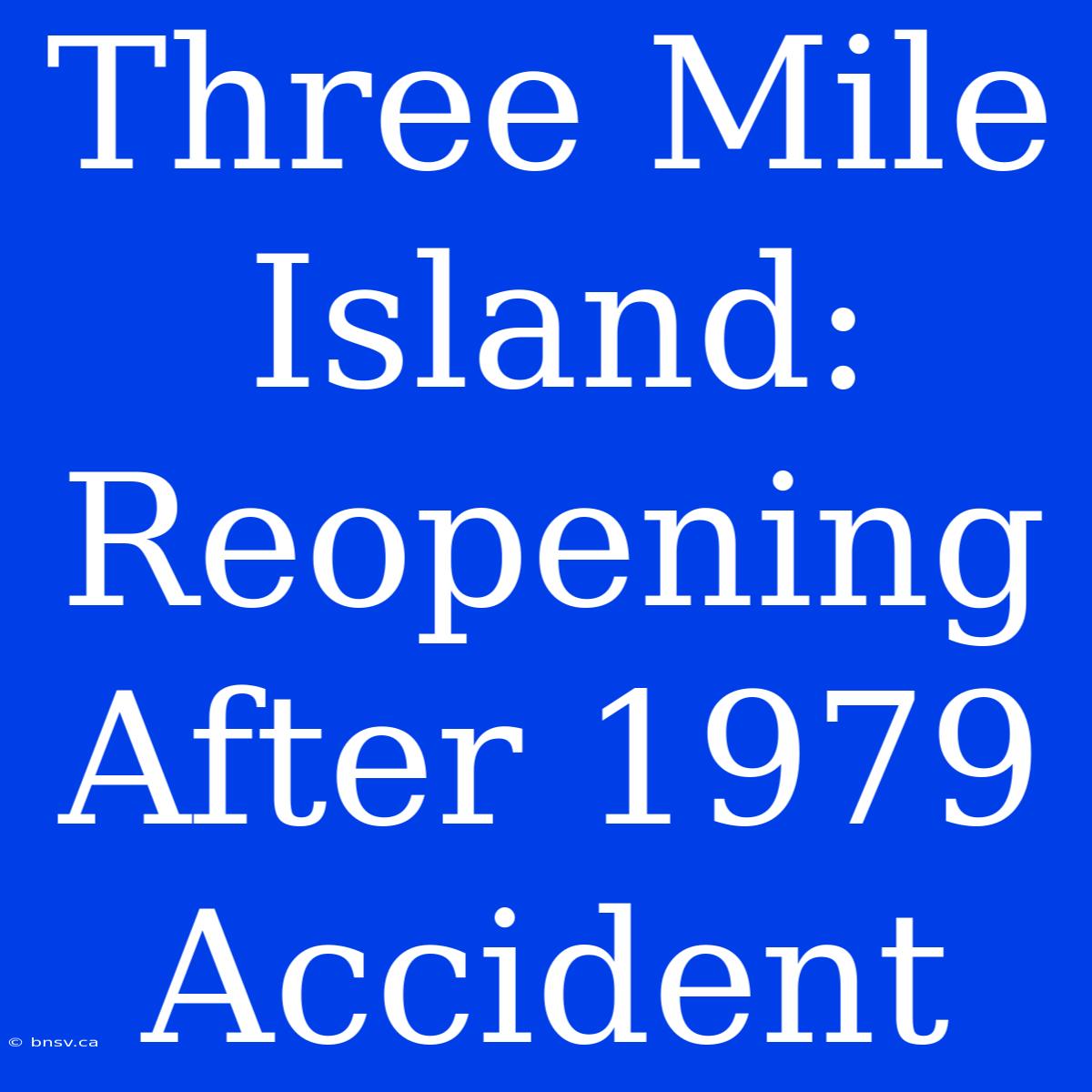 Three Mile Island: Reopening After 1979 Accident