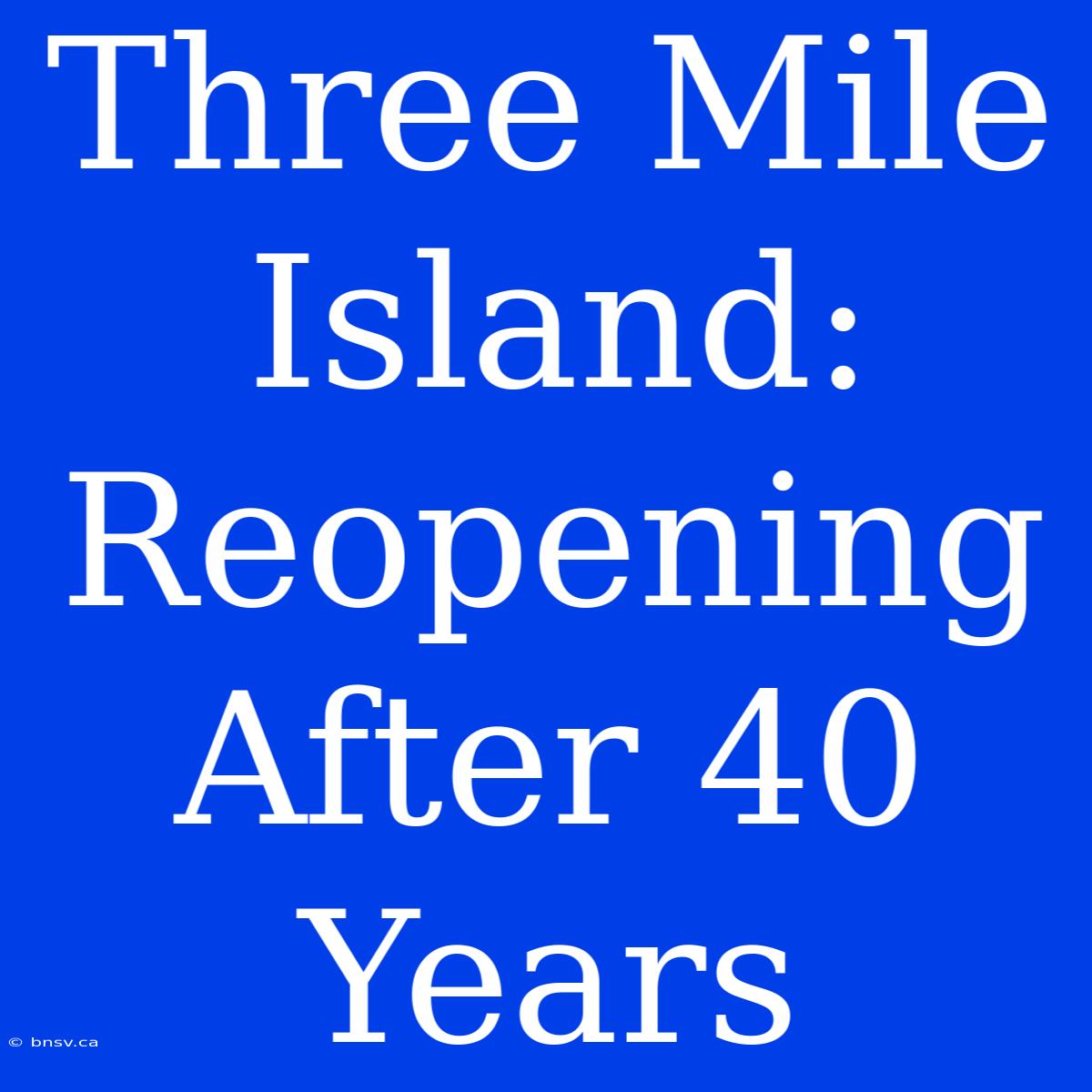 Three Mile Island: Reopening After 40 Years