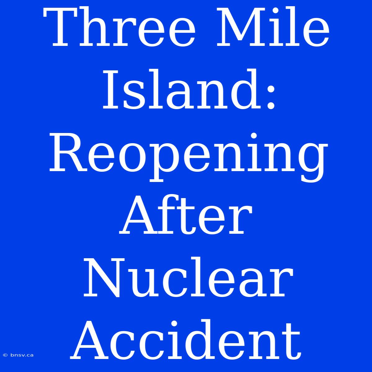 Three Mile Island:  Reopening After Nuclear Accident