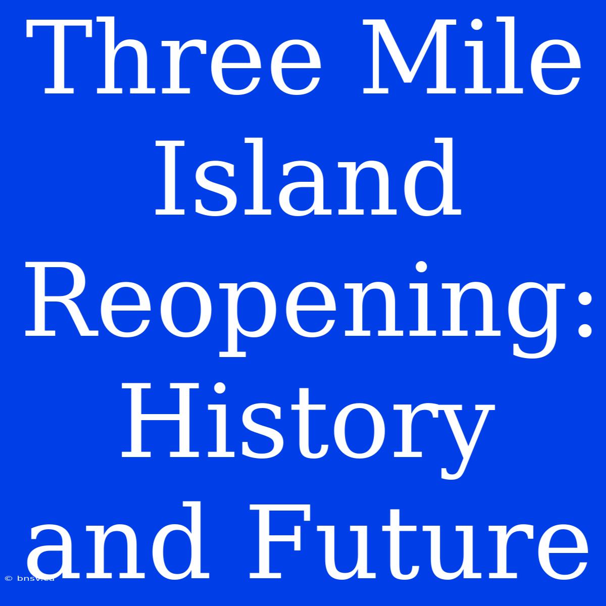 Three Mile Island Reopening: History And Future